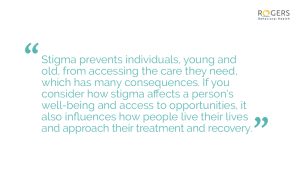 Teal text on a white background with a quote: "Stigma prevents individuals, young and old, from accessing the care they need, which has many consequences. If you consider how stigma affects a person's well-being and access to opportunities, it also influences how people live their lives and approach their treatment and recovery."