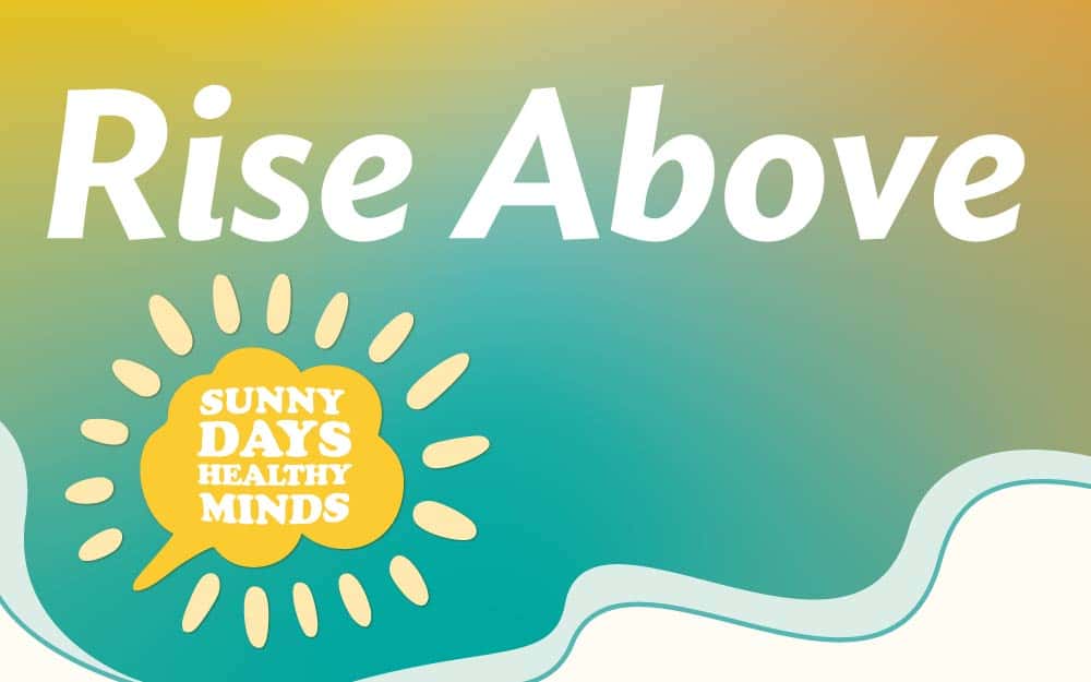 "Rise Above" with a sun illustration and the phrase "Sunny Days Healthy Minds" on a yellow-to-teal gradient background.